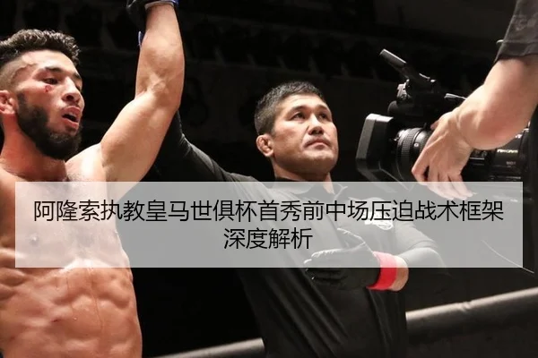 阿隆索执教皇马世俱杯首秀前中场压迫战术框架深度解析