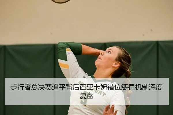 步行者总决赛追平背后西亚卡姆错位惩罚机制深度复盘